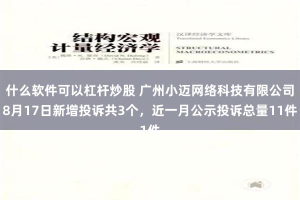 什么软件可以杠杆炒股 广州小迈网络科技有限公司8月17日新增投诉共3个，近一月公示投诉总量11件