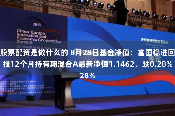 股票配资是做什么的 8月28日基金净值：富国稳进回报12个月持有期混合A最新净值1.1462，跌0.28%