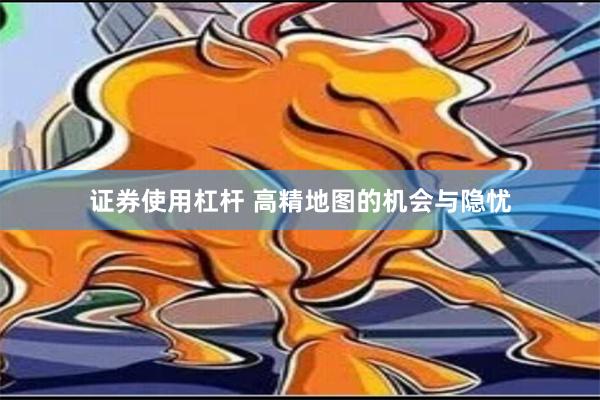 证券使用杠杆 高精地图的机会与隐忧