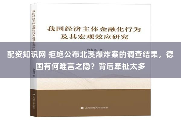 配资知识网 拒绝公布北溪爆炸案的调查结果，德国有何难言之隐？背后牵扯太多