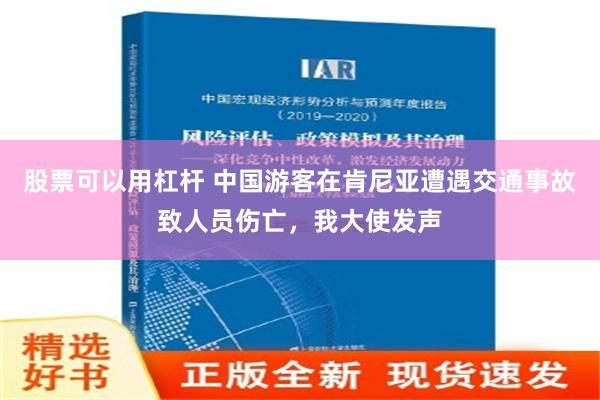 股票可以用杠杆 中国游客在肯尼亚遭遇交通事故致人员伤亡，我大使发声