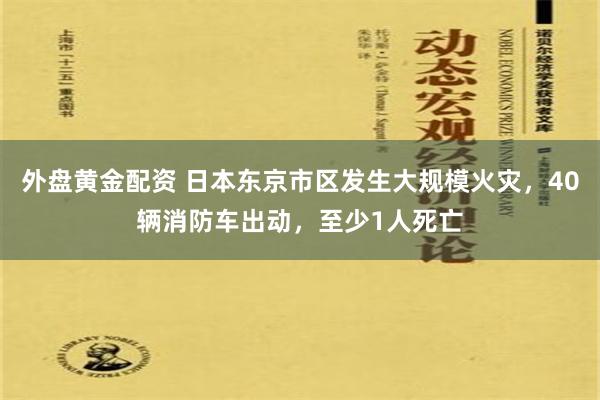 外盘黄金配资 日本东京市区发生大规模火灾，40辆消防车出动，至少1人死亡