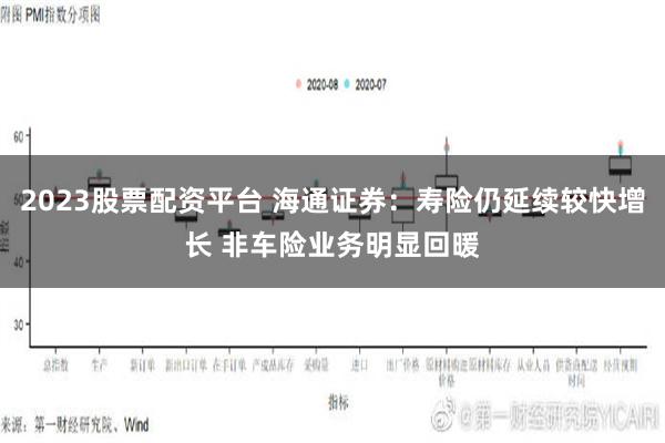 2023股票配资平台 海通证券：寿险仍延续较快增长 非车险业务明显回暖