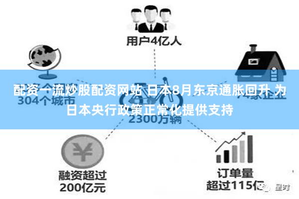 配资一流炒股配资网站 日本8月东京通胀回升 为日本央行政策正常化提供支持