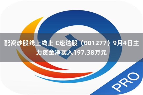 配资炒股线上线上 C速达股（001277）9月4日主力资金净买入197.38万元