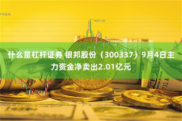 什么是杠杆证券 银邦股份（300337）9月4日主力资金净卖出2.01亿元