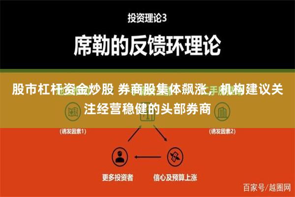 股市杠杆资金炒股 券商股集体飙涨，机构建议关注经营稳健的头部券商