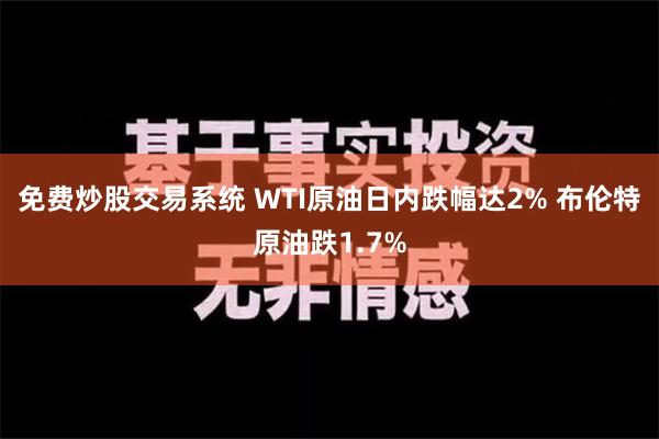 免费炒股交易系统 WTI原油日内跌幅达2% 布伦特原油跌1.7%