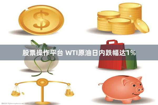 股票操作平台 WTI原油日内跌幅达1%