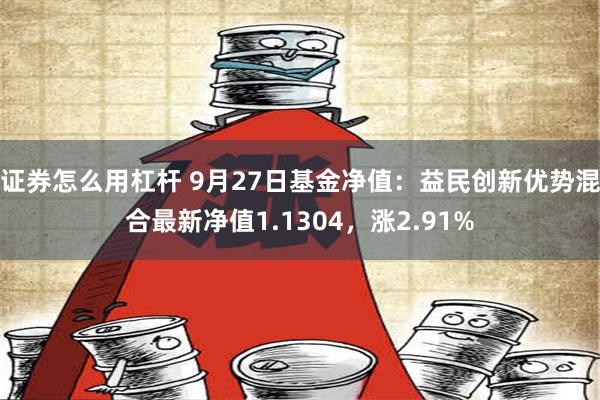 证券怎么用杠杆 9月27日基金净值：益民创新优势混合最新净值1.1304，涨2.91%