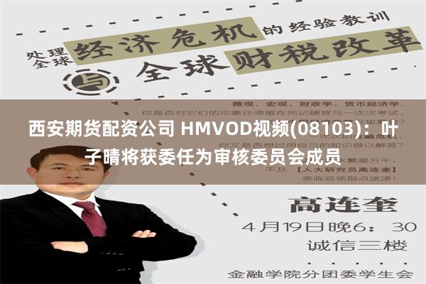 西安期货配资公司 HMVOD视频(08103)：叶子晴将获委任为审核委员会成员