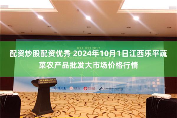 配资炒股配资优秀 2024年10月1日江西乐平蔬菜农产品批发大市场价格行情