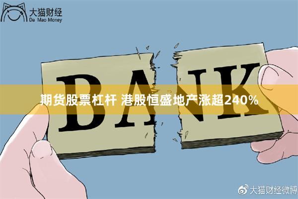 期货股票杠杆 港股恒盛地产涨超240%