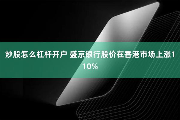 炒股怎么杠杆开户 盛京银行股价在香港市场上涨110%