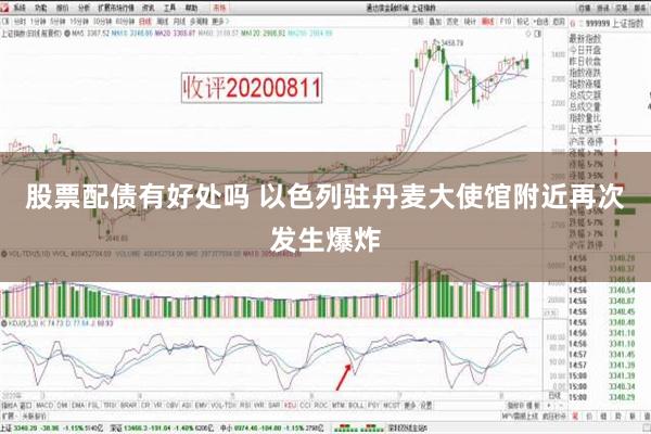 股票配债有好处吗 以色列驻丹麦大使馆附近再次发生爆炸