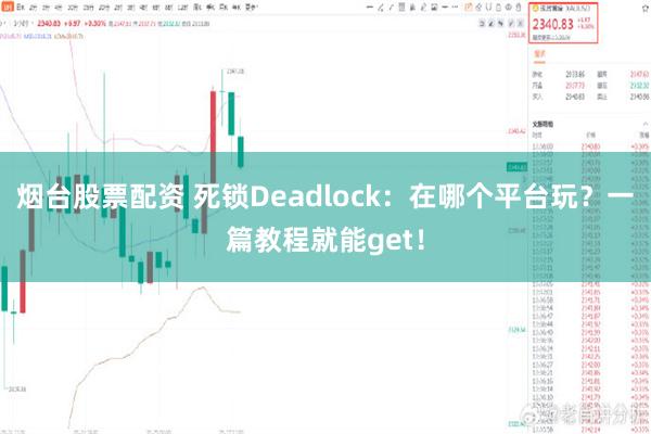 烟台股票配资 死锁Deadlock：在哪个平台玩？一篇教程就能get！