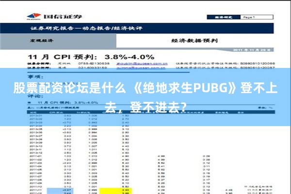 股票配资论坛是什么 《绝地求生PUBG》登不上去，登不进去？