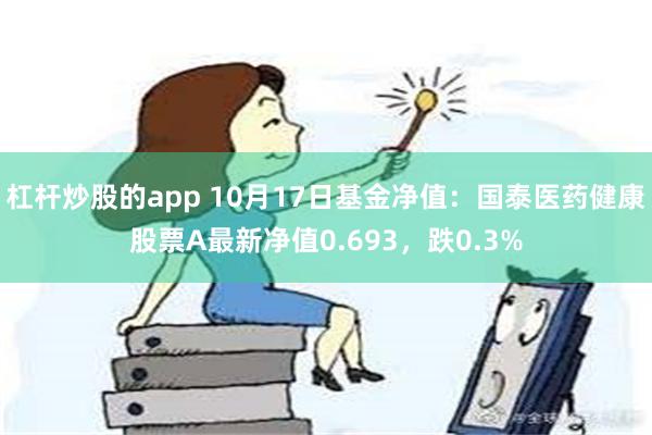 杠杆炒股的app 10月17日基金净值：国泰医药健康股票A最新净值0.693，跌0.3%