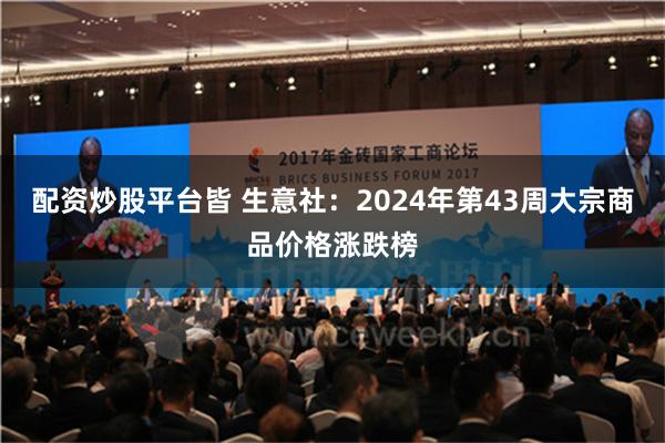 配资炒股平台皆 生意社：2024年第43周大宗商品价格涨跌榜