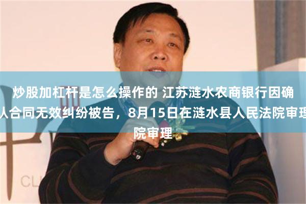 炒股加杠杆是怎么操作的 江苏涟水农商银行因确认合同无效纠纷被告，8月15日在涟水县人民法院审理