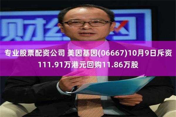 专业股票配资公司 美因基因(06667)10月9日斥资111.91万港元回购11.86万股