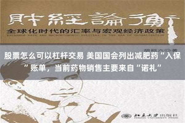 股票怎么可以杠杆交易 美国国会列出减肥药“入保”账单，当前药物销售主要来自“诺礼”