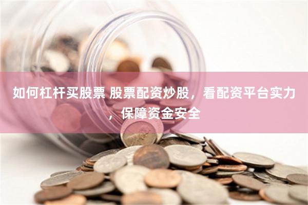 如何杠杆买股票 股票配资炒股，看配资平台实力，保障资金安全