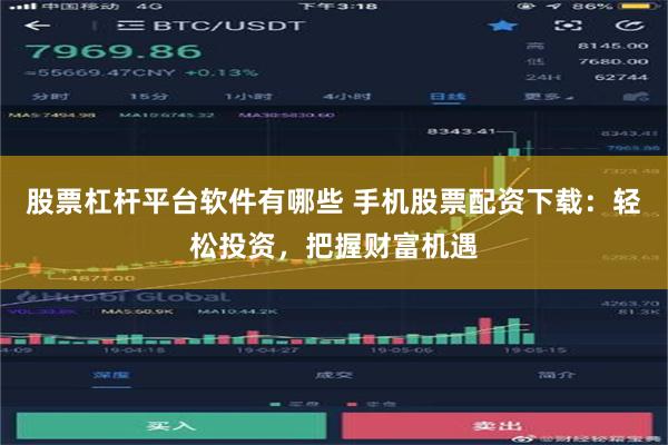 股票杠杆平台软件有哪些 手机股票配资下载：轻松投资，把握财富机遇