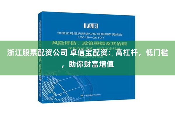 浙江股票配资公司 卓信宝配资：高杠杆，低门槛，助你财富增值