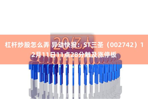 杠杆炒股怎么弄 异动快报：ST三圣（002742）12月11日11点28分触及涨停板