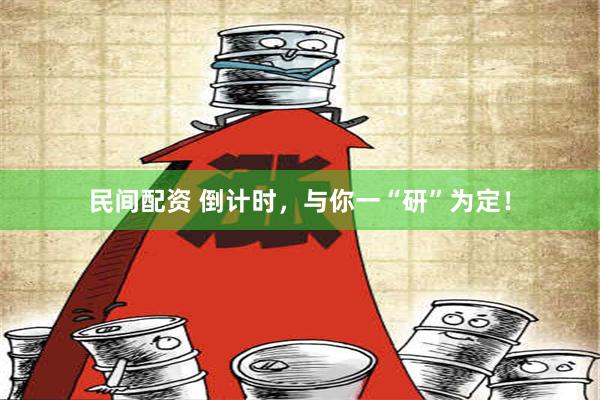 民间配资 倒计时，与你一“研”为定！