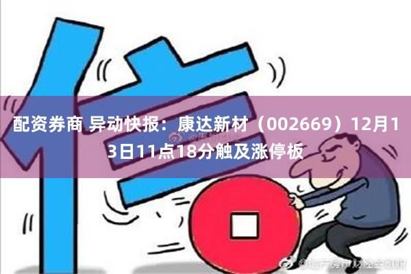 配资券商 异动快报：康达新材（002669）12月13日11点18分触及涨停板