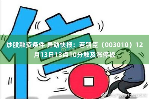 炒股融资条件 异动快报：若羽臣（003010）12月13日13点10分触及涨停板