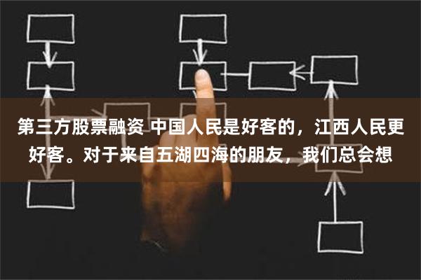 第三方股票融资 中国人民是好客的，江西人民更好客。对于来自五湖四海的朋友，我们总会想