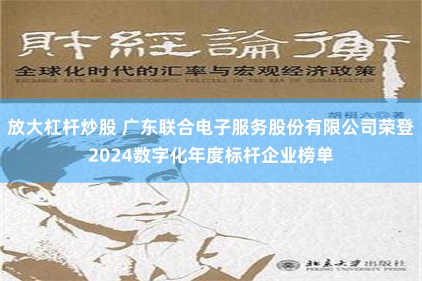 放大杠杆炒股 广东联合电子服务股份有限公司荣登2024数字化年度标杆企业榜单