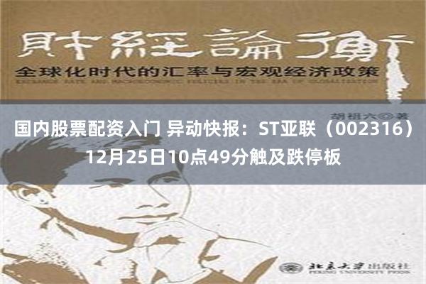 国内股票配资入门 异动快报：ST亚联（002316）12月25日10点49分触及跌停板