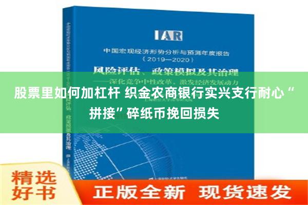 股票里如何加杠杆 织金农商银行实兴支行耐心“拼接”碎纸币挽回损失