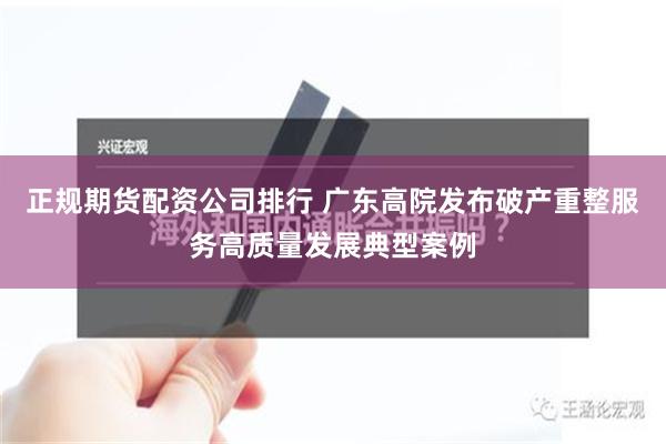 正规期货配资公司排行 广东高院发布破产重整服务高质量发展典型案例