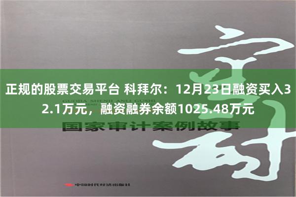 正规的股票交易平台 科拜尔：12月23日融资买入32.1万元，融资融券余额1025.48万元