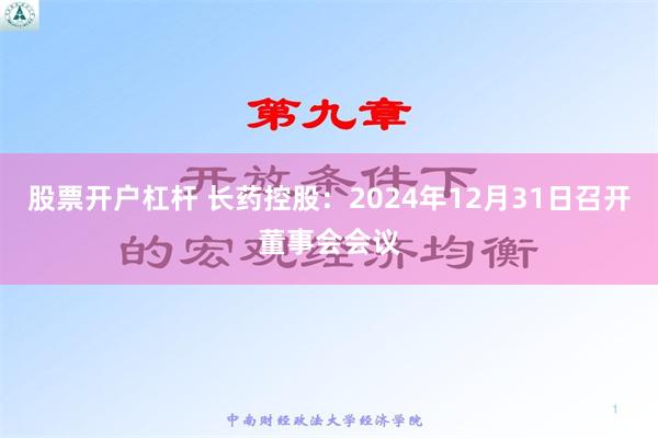 股票开户杠杆 长药控股：2024年12月31日召开董事会会议