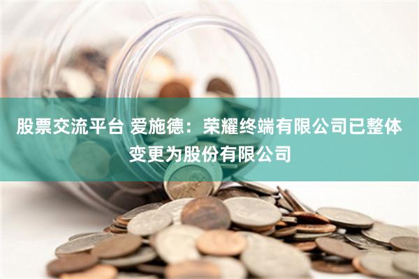 股票交流平台 爱施德：荣耀终端有限公司已整体变更为股份有限公司