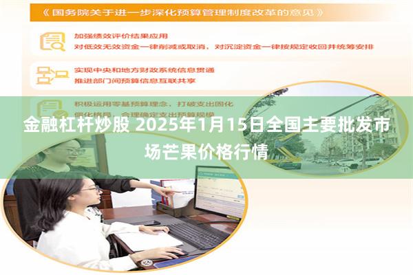 金融杠杆炒股 2025年1月15日全国主要批发市场芒果价格行情