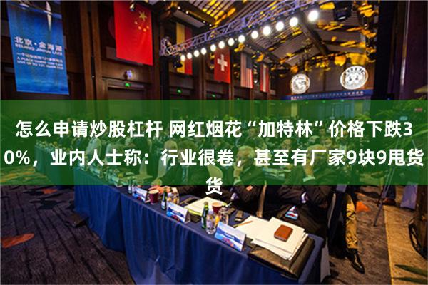 怎么申请炒股杠杆 网红烟花“加特林”价格下跌30%，业内人士称：行业很卷，甚至有厂家9块9甩货