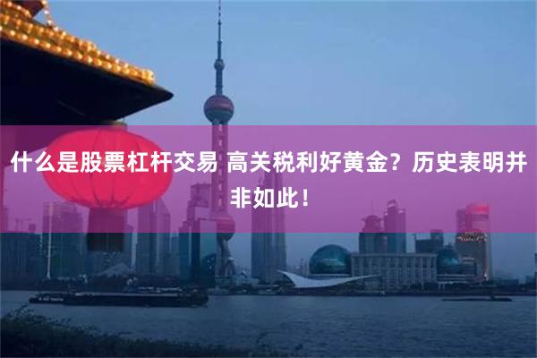 什么是股票杠杆交易 高关税利好黄金？历史表明并非如此！