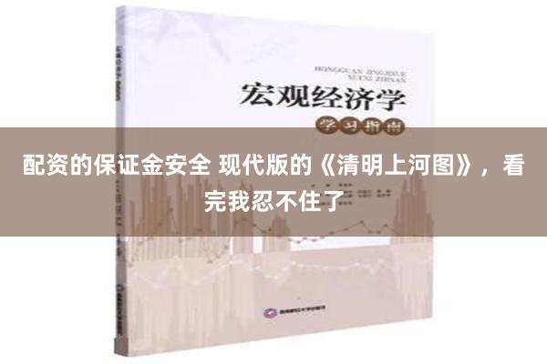 配资的保证金安全 现代版的《清明上河图》，看完我忍不住了