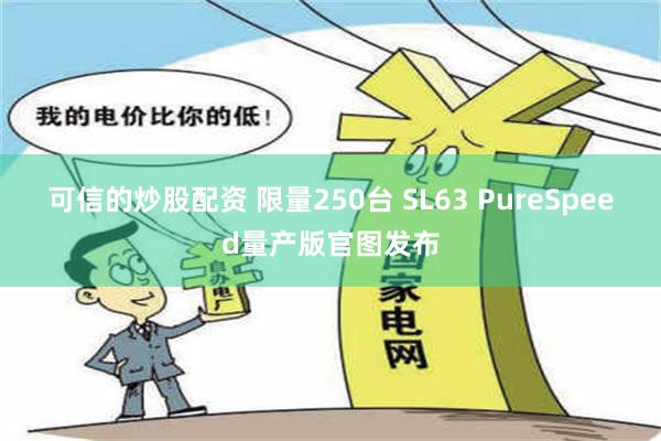 可信的炒股配资 限量250台 SL63 PureSpeed量产版官图发布